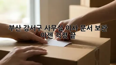 부산 강서구 사무실 이사? 문서 보관, 이젠 걱정 끝!