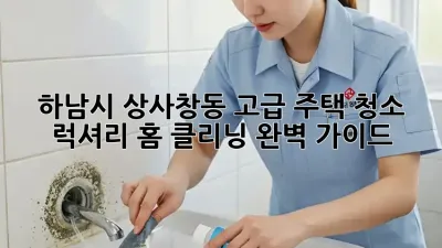 하남시 상사창동 고급 주택 청소, 럭셔리 홈 클리닝 완벽 가이드
