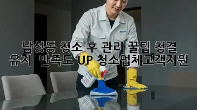 ✨ 남성동 청소 후 관리 꿀팁🍯: 청결 유지 & 만족도 UP! #청소업체고객지원